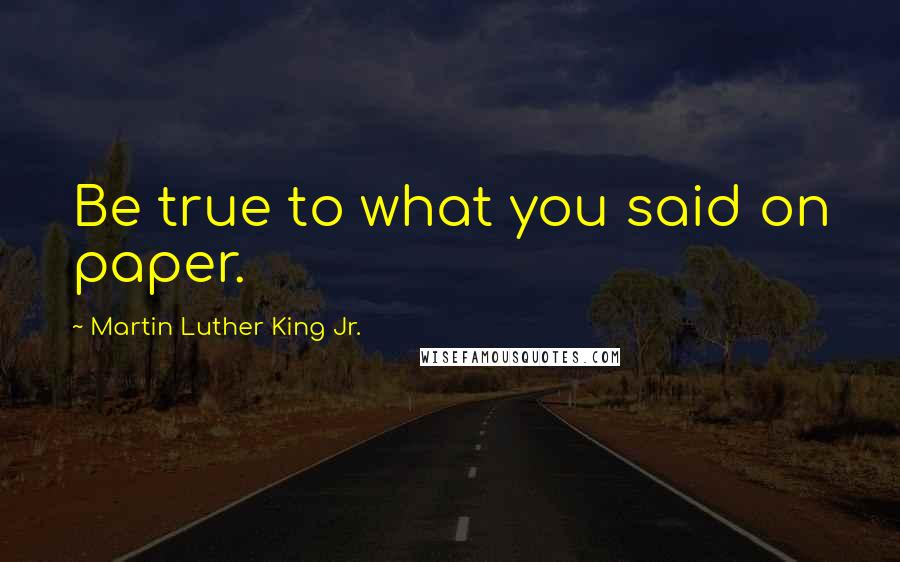 Martin Luther King Jr. Quotes: Be true to what you said on paper.