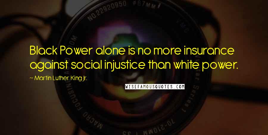 Martin Luther King Jr. Quotes: Black Power alone is no more insurance against social injustice than white power.