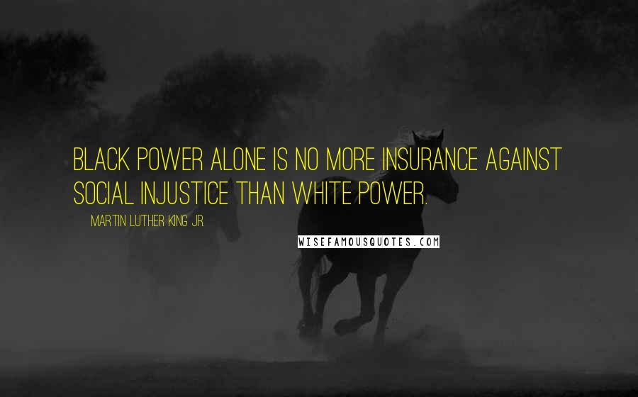 Martin Luther King Jr. Quotes: Black Power alone is no more insurance against social injustice than white power.