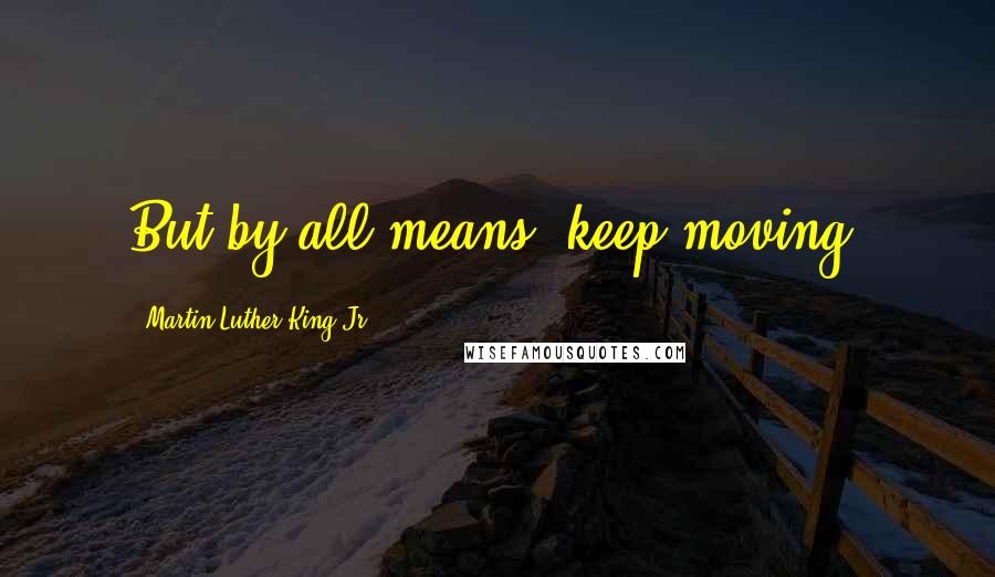 Martin Luther King Jr. Quotes: But by all means, keep moving.