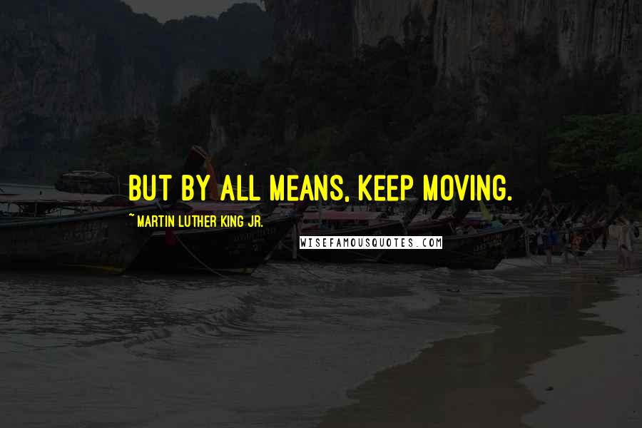 Martin Luther King Jr. Quotes: But by all means, keep moving.