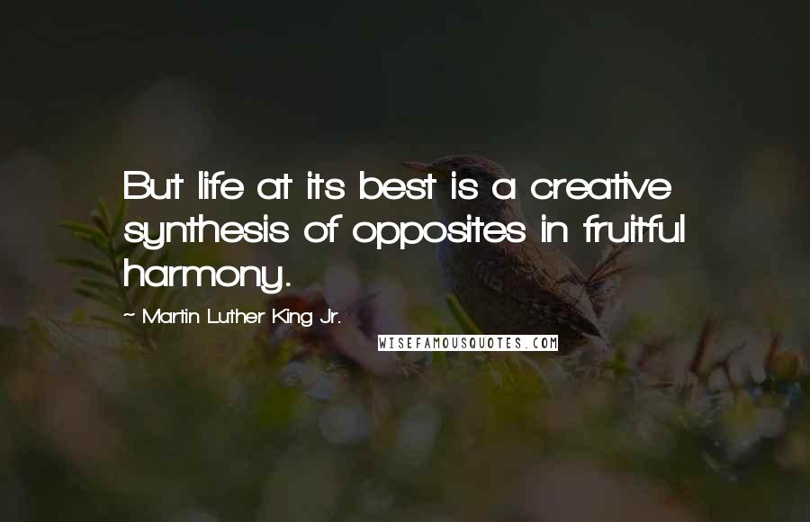 Martin Luther King Jr. Quotes: But life at its best is a creative synthesis of opposites in fruitful harmony.