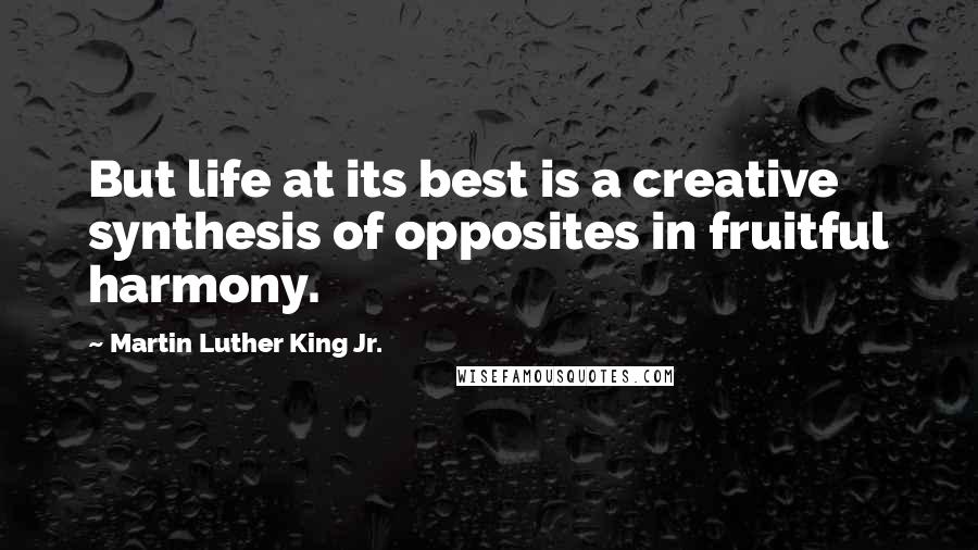 Martin Luther King Jr. Quotes: But life at its best is a creative synthesis of opposites in fruitful harmony.