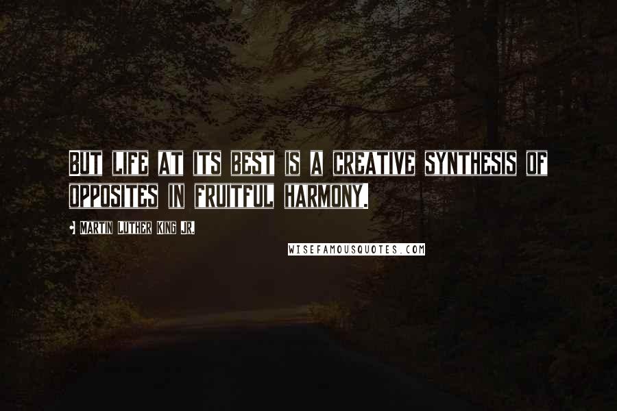 Martin Luther King Jr. Quotes: But life at its best is a creative synthesis of opposites in fruitful harmony.