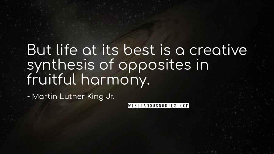 Martin Luther King Jr. Quotes: But life at its best is a creative synthesis of opposites in fruitful harmony.