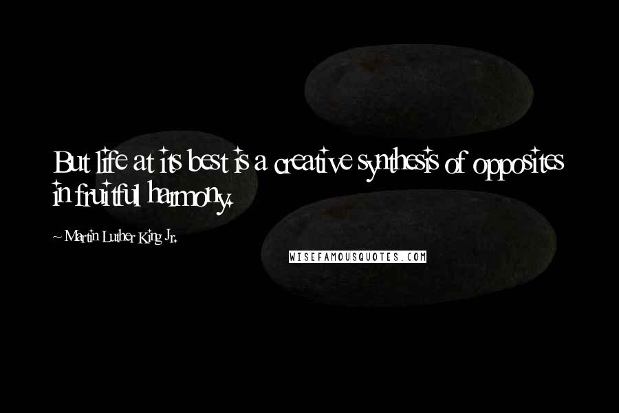 Martin Luther King Jr. Quotes: But life at its best is a creative synthesis of opposites in fruitful harmony.