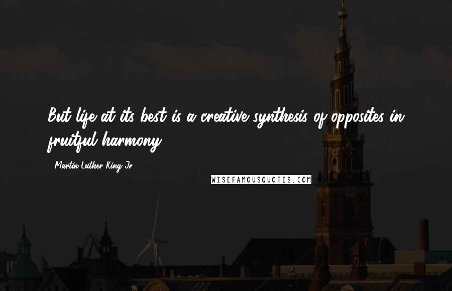 Martin Luther King Jr. Quotes: But life at its best is a creative synthesis of opposites in fruitful harmony.