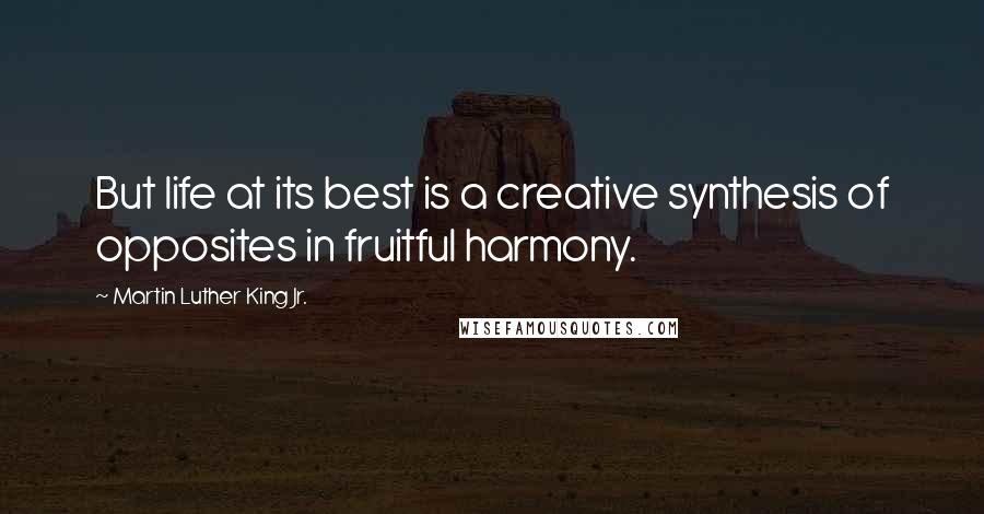 Martin Luther King Jr. Quotes: But life at its best is a creative synthesis of opposites in fruitful harmony.