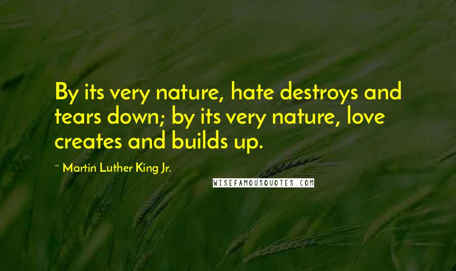 Martin Luther King Jr. Quotes: By its very nature, hate destroys and tears down; by its very nature, love creates and builds up.