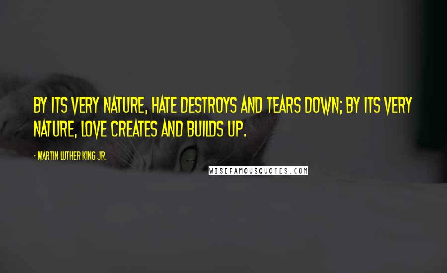 Martin Luther King Jr. Quotes: By its very nature, hate destroys and tears down; by its very nature, love creates and builds up.