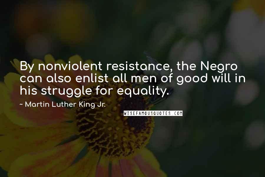 Martin Luther King Jr. Quotes: By nonviolent resistance, the Negro can also enlist all men of good will in his struggle for equality.