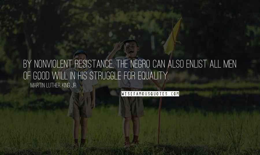 Martin Luther King Jr. Quotes: By nonviolent resistance, the Negro can also enlist all men of good will in his struggle for equality.