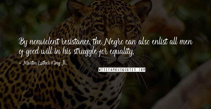 Martin Luther King Jr. Quotes: By nonviolent resistance, the Negro can also enlist all men of good will in his struggle for equality.