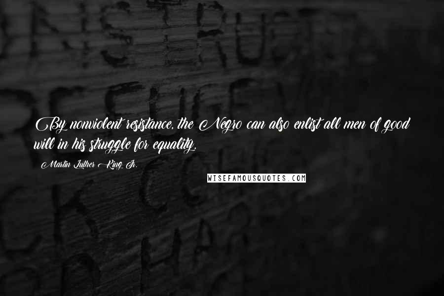 Martin Luther King Jr. Quotes: By nonviolent resistance, the Negro can also enlist all men of good will in his struggle for equality.
