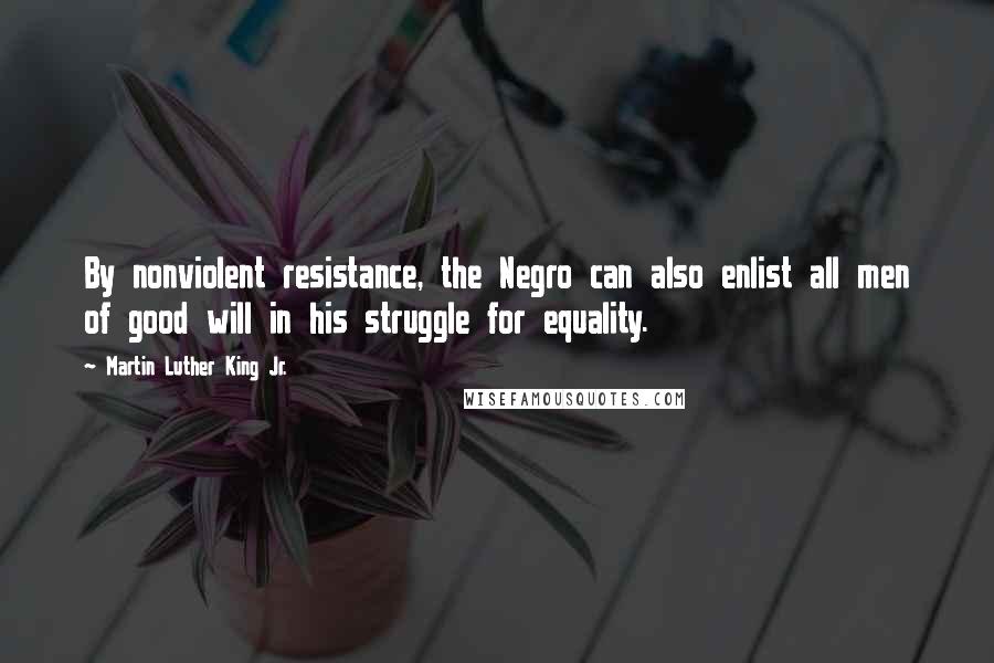 Martin Luther King Jr. Quotes: By nonviolent resistance, the Negro can also enlist all men of good will in his struggle for equality.