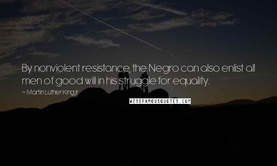 Martin Luther King Jr. Quotes: By nonviolent resistance, the Negro can also enlist all men of good will in his struggle for equality.