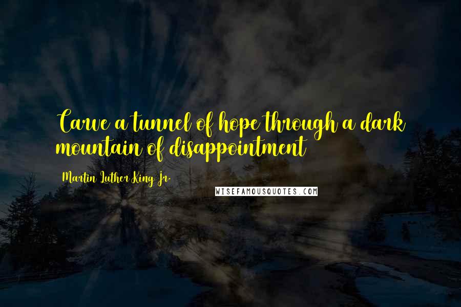 Martin Luther King Jr. Quotes: Carve a tunnel of hope through a dark mountain of disappointment