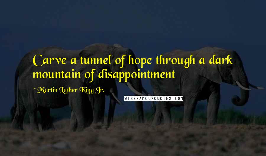 Martin Luther King Jr. Quotes: Carve a tunnel of hope through a dark mountain of disappointment