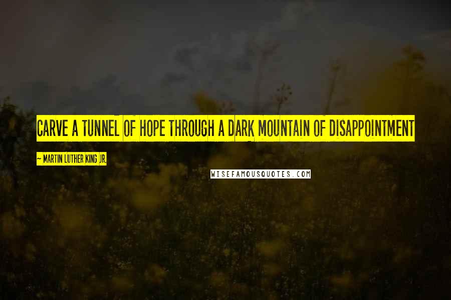 Martin Luther King Jr. Quotes: Carve a tunnel of hope through a dark mountain of disappointment