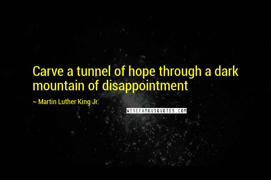 Martin Luther King Jr. Quotes: Carve a tunnel of hope through a dark mountain of disappointment