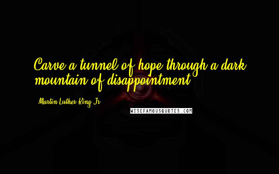 Martin Luther King Jr. Quotes: Carve a tunnel of hope through a dark mountain of disappointment