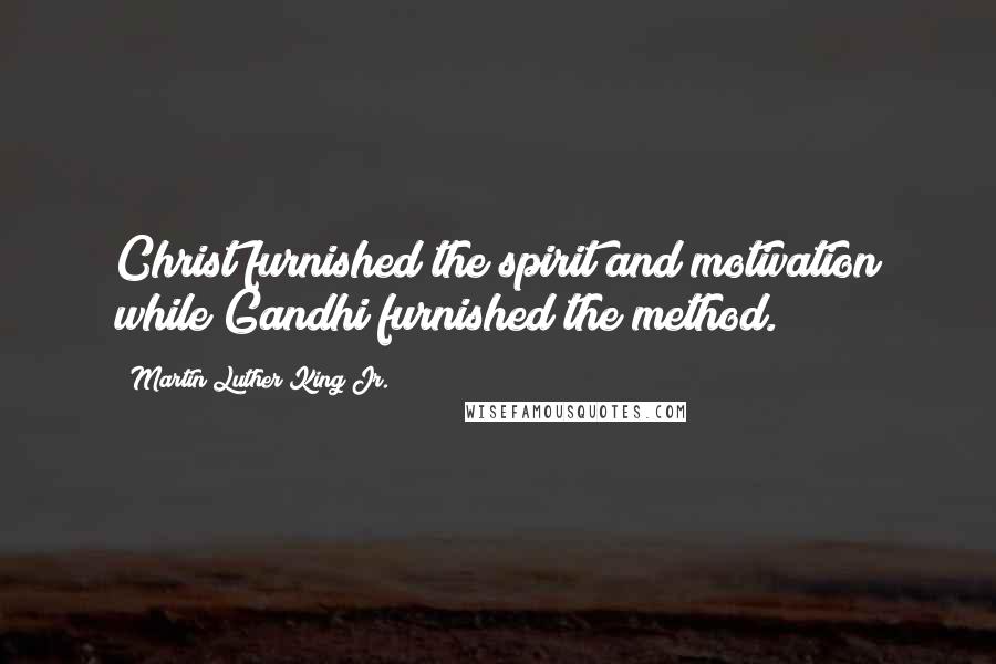 Martin Luther King Jr. Quotes: Christ furnished the spirit and motivation while Gandhi furnished the method.