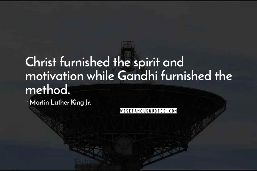 Martin Luther King Jr. Quotes: Christ furnished the spirit and motivation while Gandhi furnished the method.