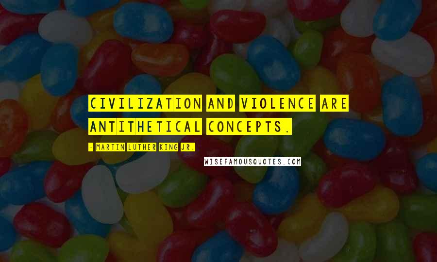 Martin Luther King Jr. Quotes: Civilization and violence are antithetical concepts.