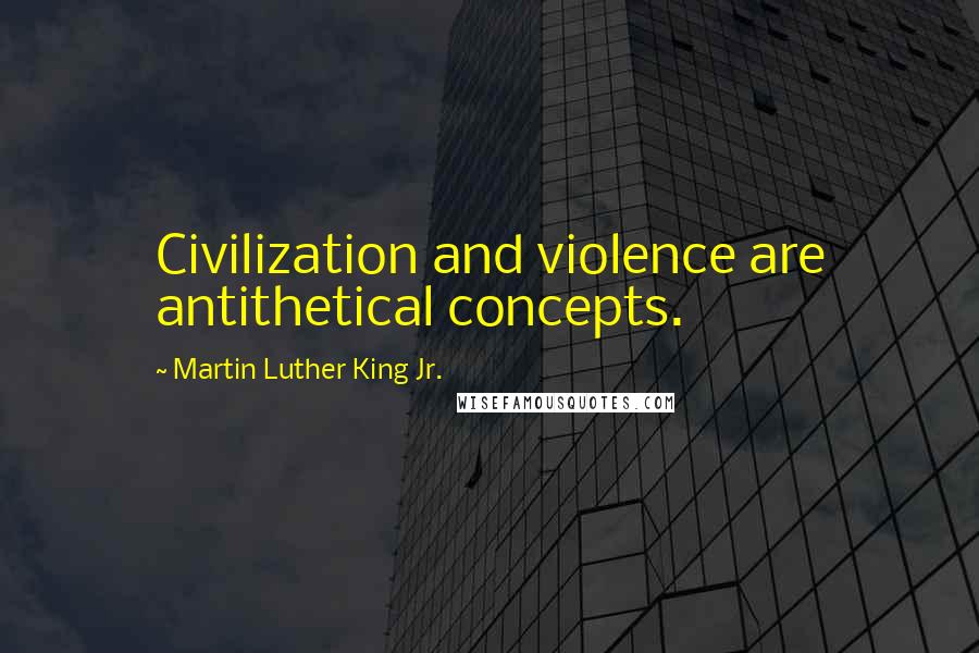 Martin Luther King Jr. Quotes: Civilization and violence are antithetical concepts.