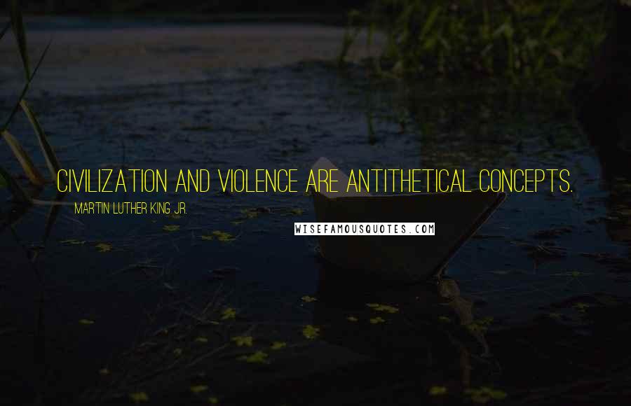 Martin Luther King Jr. Quotes: Civilization and violence are antithetical concepts.