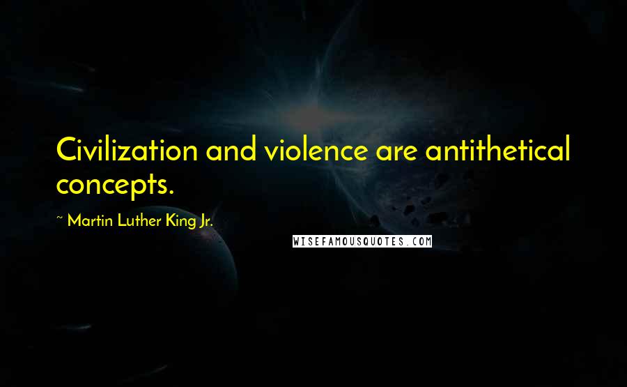 Martin Luther King Jr. Quotes: Civilization and violence are antithetical concepts.