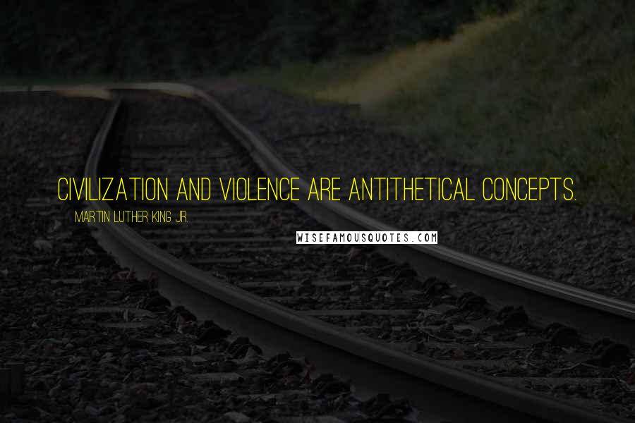 Martin Luther King Jr. Quotes: Civilization and violence are antithetical concepts.