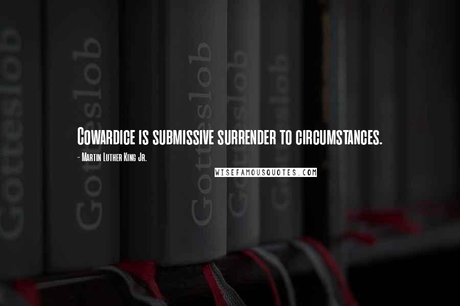 Martin Luther King Jr. Quotes: Cowardice is submissive surrender to circumstances.