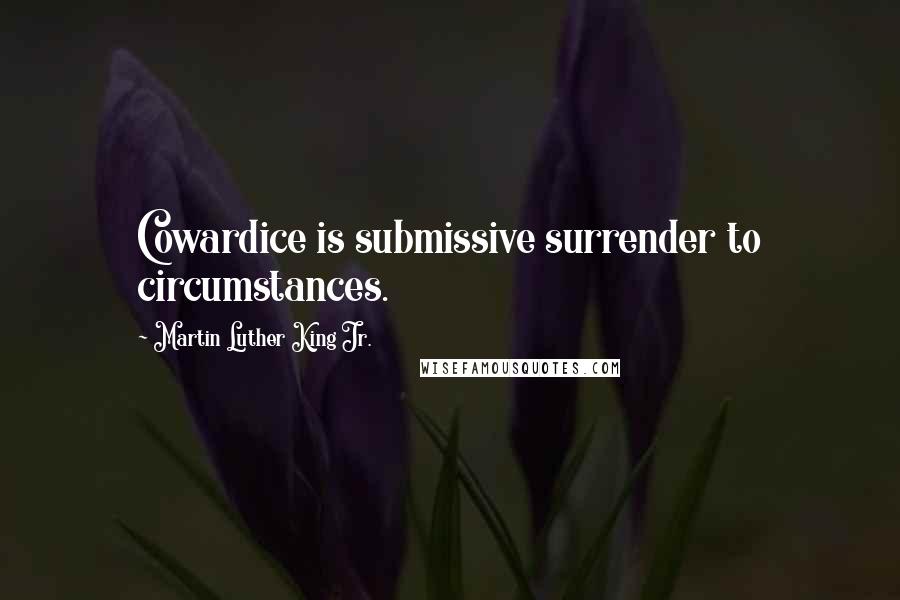 Martin Luther King Jr. Quotes: Cowardice is submissive surrender to circumstances.