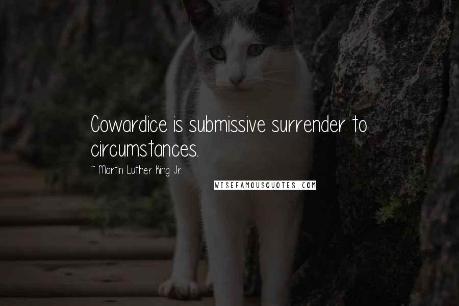 Martin Luther King Jr. Quotes: Cowardice is submissive surrender to circumstances.