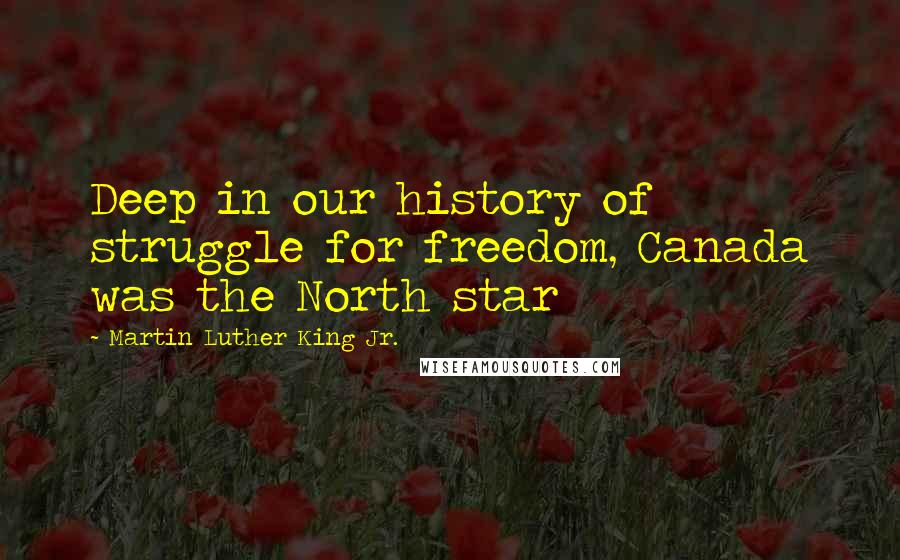 Martin Luther King Jr. Quotes: Deep in our history of struggle for freedom, Canada was the North star