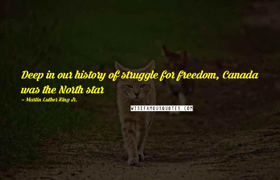 Martin Luther King Jr. Quotes: Deep in our history of struggle for freedom, Canada was the North star