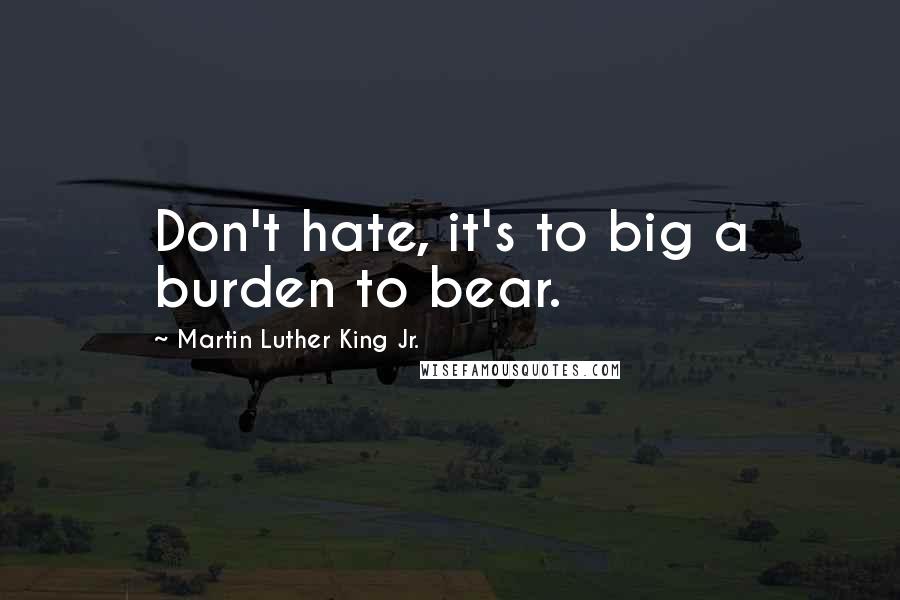 Martin Luther King Jr. Quotes: Don't hate, it's to big a burden to bear.