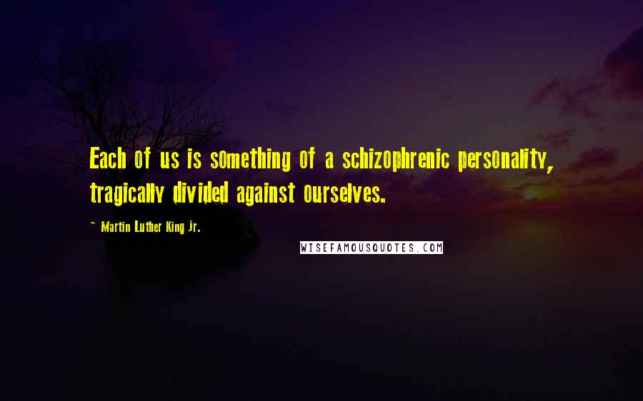 Martin Luther King Jr. Quotes: Each of us is something of a schizophrenic personality, tragically divided against ourselves.