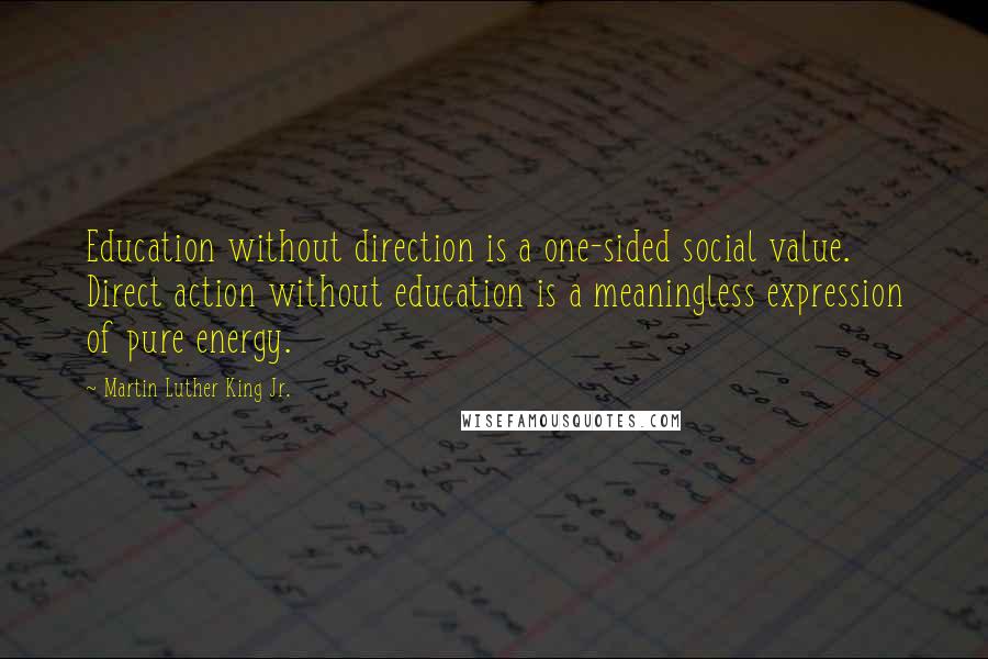 Martin Luther King Jr. Quotes: Education without direction is a one-sided social value. Direct action without education is a meaningless expression of pure energy.