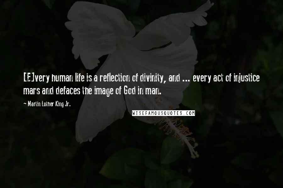Martin Luther King Jr. Quotes: [E]very human life is a reflection of divinity, and ... every act of injustice mars and defaces the image of God in man.