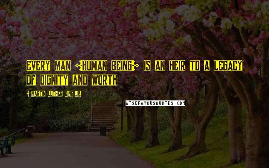 Martin Luther King Jr. Quotes: Every man [human being] is an heir to a legacy of dignity and worth