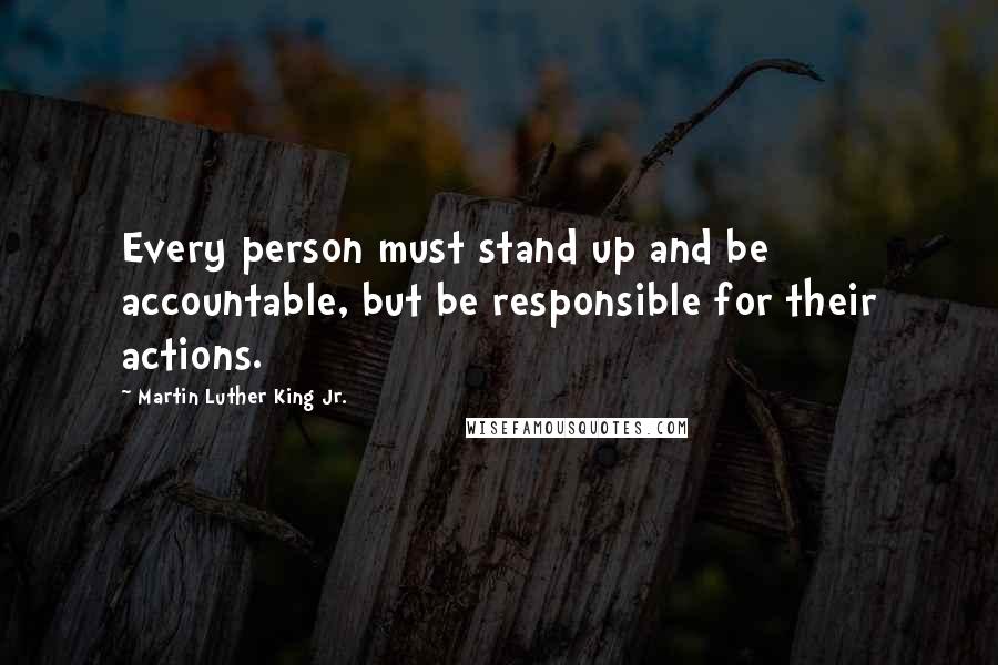 Martin Luther King Jr. Quotes: Every person must stand up and be accountable, but be responsible for their actions.