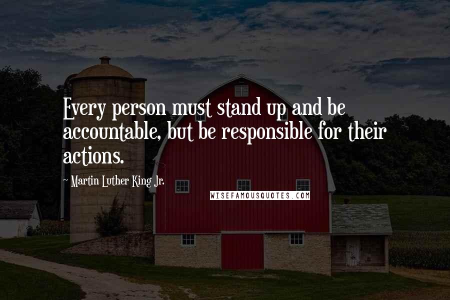 Martin Luther King Jr. Quotes: Every person must stand up and be accountable, but be responsible for their actions.