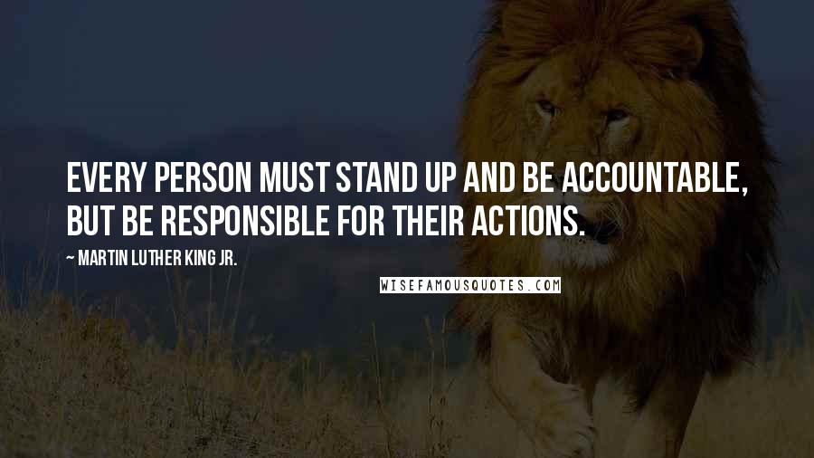 Martin Luther King Jr. Quotes: Every person must stand up and be accountable, but be responsible for their actions.