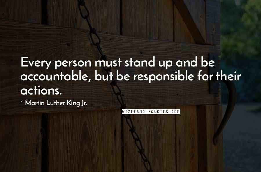 Martin Luther King Jr. Quotes: Every person must stand up and be accountable, but be responsible for their actions.