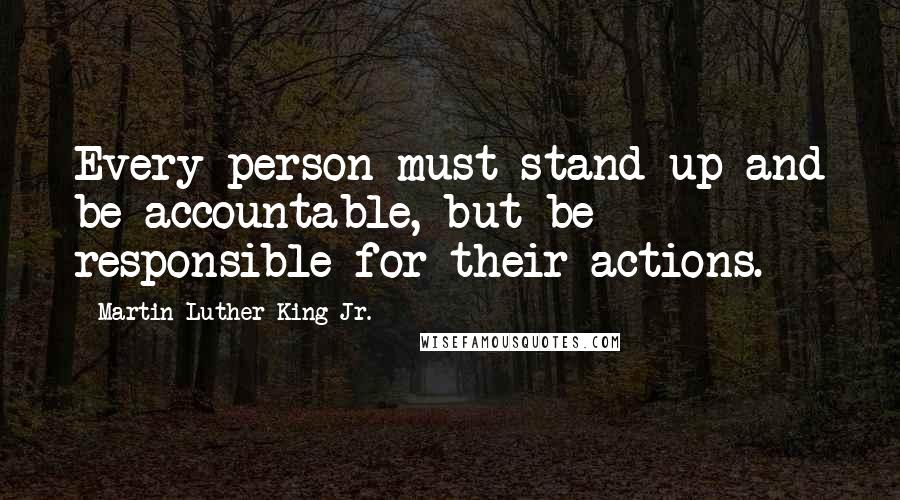 Martin Luther King Jr. Quotes: Every person must stand up and be accountable, but be responsible for their actions.