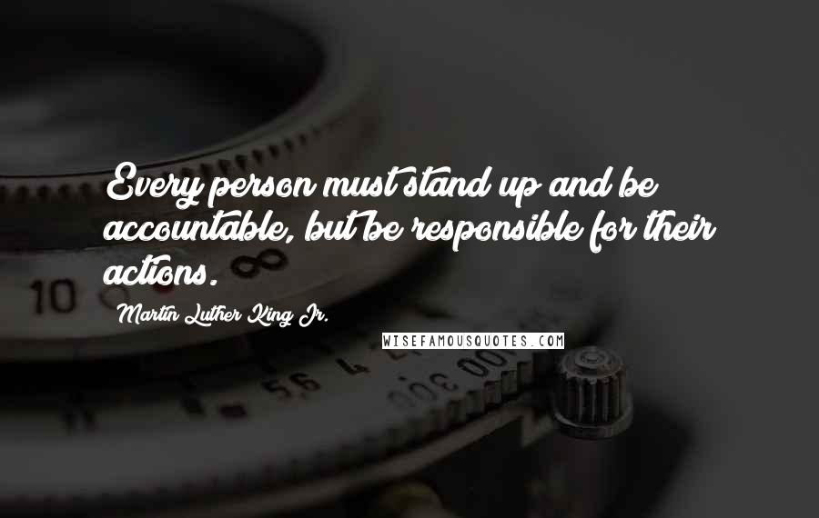 Martin Luther King Jr. Quotes: Every person must stand up and be accountable, but be responsible for their actions.