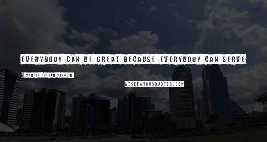 Martin Luther King Jr. Quotes: Everybody can be great because everybody can serve ... You only need a heart full of grace.