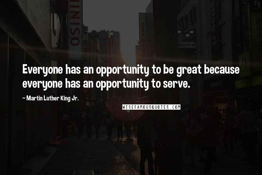 Martin Luther King Jr. Quotes: Everyone has an opportunity to be great because everyone has an opportunity to serve.